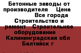 Бетонные заводы от производителя! › Цена ­ 3 500 000 - Все города Строительство и ремонт » Строительное оборудование   . Калининградская обл.,Балтийск г.